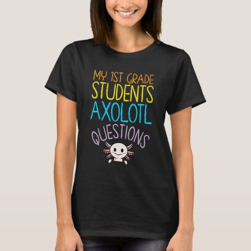 1st Grade Teacher Appreciation I Axolotl Questions T_Shirt