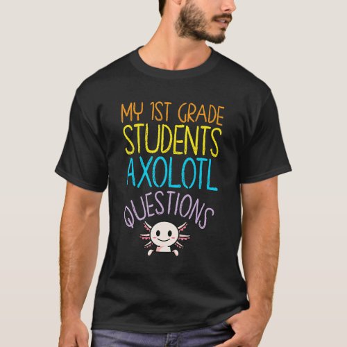 1st Grade Teacher Appreciation I Axolotl Questions T_Shirt