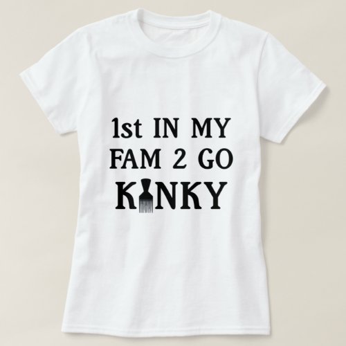 1st in my Fam to Go Kinky T_Shirt