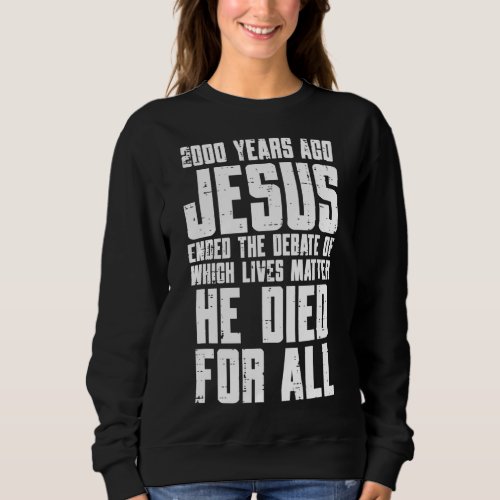 2000 Years Ago Jesus Died For All Christian Men Wo Sweatshirt