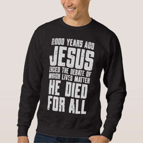 2000 Years Ago Jesus Died For All Christian Men Wo Sweatshirt