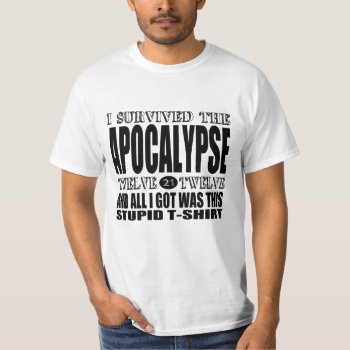 2012 Apocalypse Survivor All I Got Was A T-shirt by NetSpeak at Zazzle
