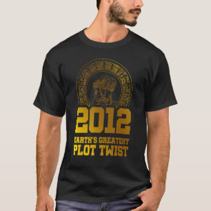 2012 Earth s Greatest Plot Twist Mayan Calendar Th T-Shirt