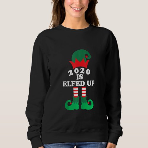 2020 Is Elfed Up  Christmas Elf Xmas Holiday Sweatshirt