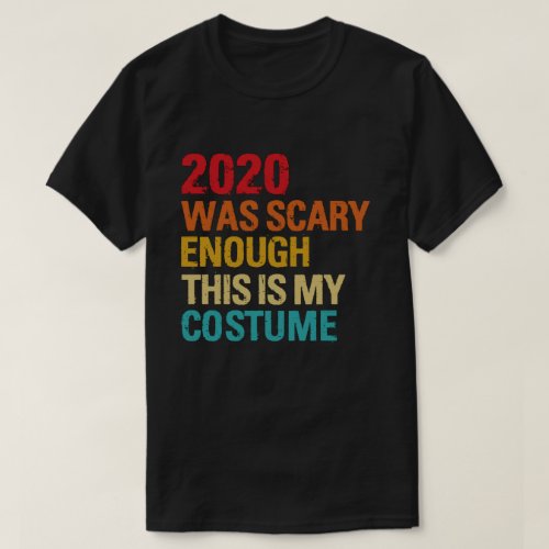 2020 Was Scary Enough This Is My Costume T_Shirt