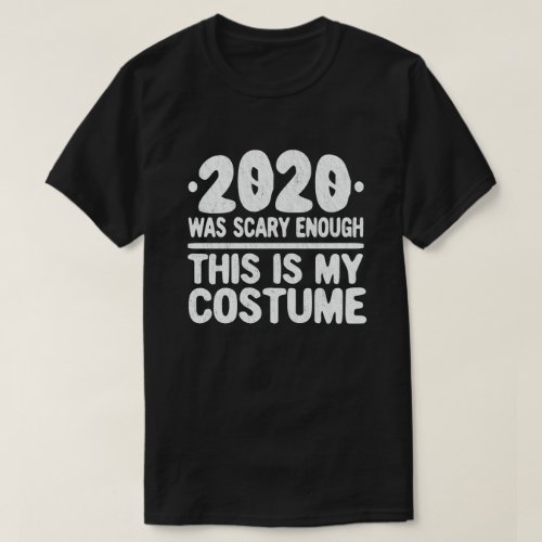 2020 Was Scary Enough This Is My Costume T_Shirt