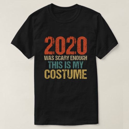 2020 Was Scary Enough This Is My Costume T_Shirt