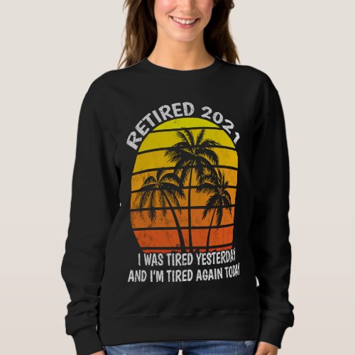 2021 at retirement I was tired yesterday and im t Sweatshirt