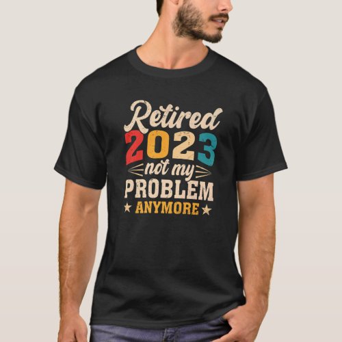 2023 Retirement Retired 2023 Not My Problem Anymor T_Shirt