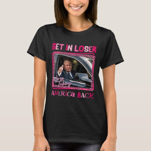 2024 Get In Loser We Are Taking America Back  T_Shirt