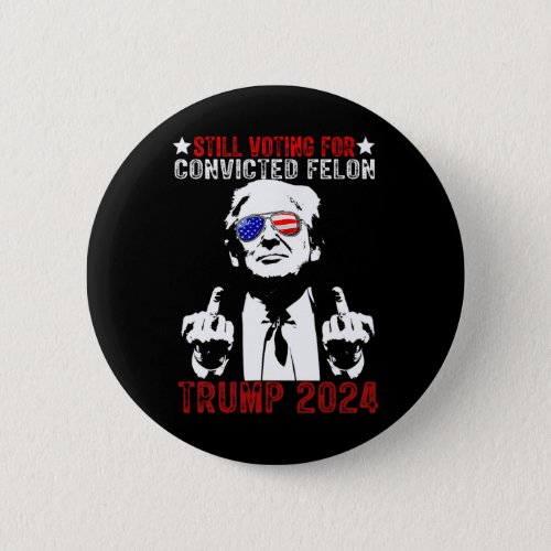 2024 Still Voting For Convicted Felon Political  Button