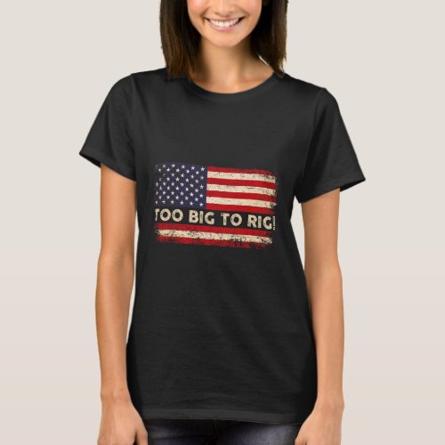 2024 Too Big To Rig Pro Trump 24 Funny Trump Quote T_Shirt