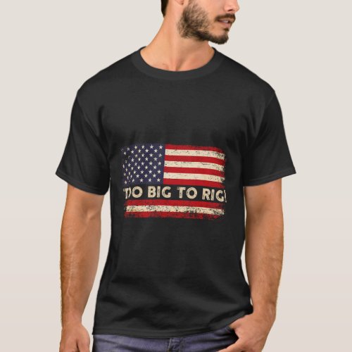 2024 Too Big To Rig Pro Trump 24 Funny Trump Quote T_Shirt