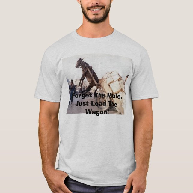 207, Forget The Mule.Just Load The Wagon! T-Shirt (Front)