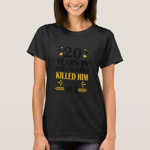 20 Years  I Havent Killed Him Yet 20th Wedding A T_Shirt