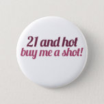 21 And Hot Buy Me A Shot Pinback Button at Zazzle