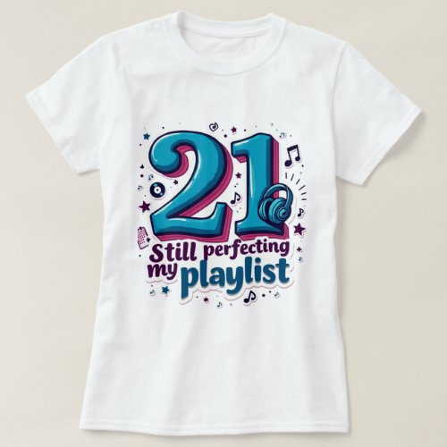 21 Still Perfecting My Playlist Funny Sassy T_Shirt