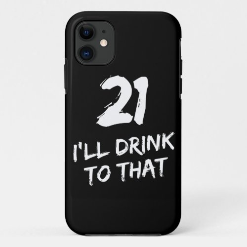 21st Birthday Funny Ill drink to that iPhone 11 Case