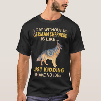 22 A Day Without My German Shepherd Is Like Just K T-Shirt