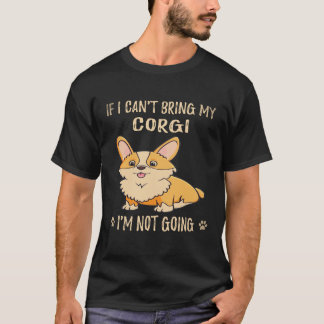 24 If I Can't Bring My Corgi I'm Not Going Corgi T-Shirt