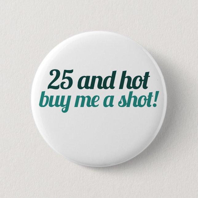 25 and HOT buy me a SHOT Button (Front)