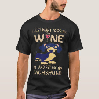25 I Just Want To Dink Wine And Pet My Dachshund T-Shirt