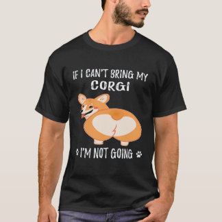 25 If I Can't Bring My Corgi I'm Not Going Corgi T-Shirt