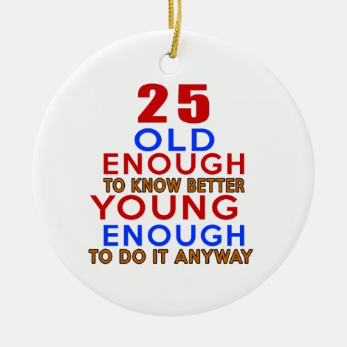 25 old enough to know better young enough to do an ceramic ornament