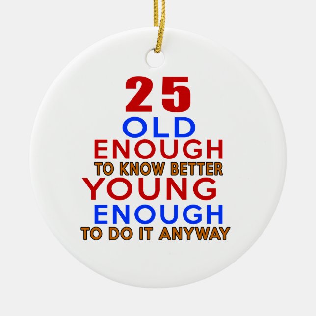 25 old enough to know better young enough to do an ceramic ornament (Front)