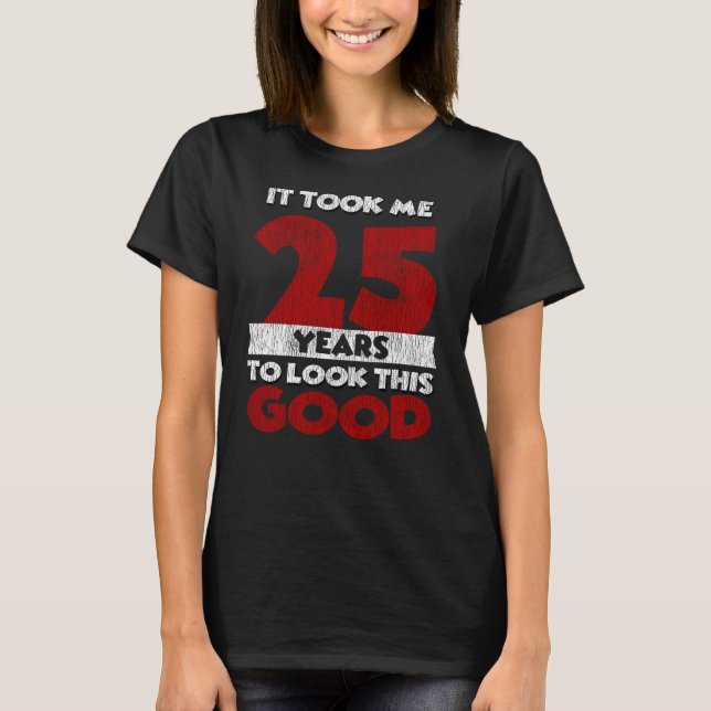25 Year Old Bday Took Me Look Good 25th Birthday T-Shirt (Front)