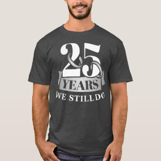 25 years 25th wedding anniversary we still do T-Shirt