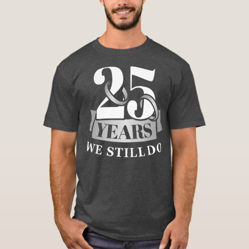 25 years 25th wedding anniversary we still do  T_Shirt