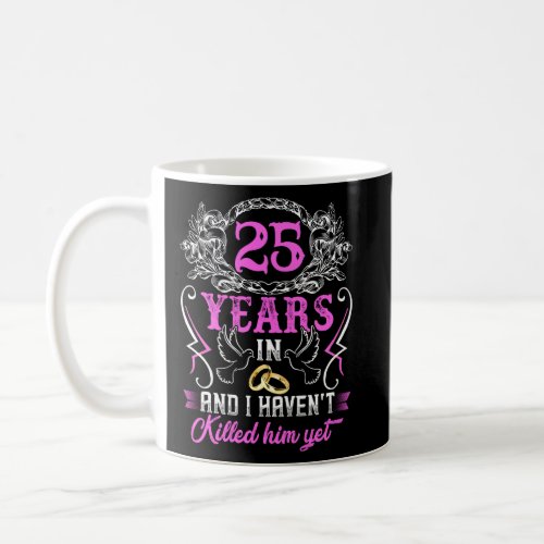 25 Years In And I Havent Killed Him Yet 25th Anni Coffee Mug