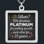 25th Wedding Anniversary I - Silver Funny Couple Plated Necklace<br><div class="desc">Fun design, perfect for anyone who's been married for 25 years and to a wedding vow renewal ceremony. It makes a great matching outfit for couples! 'Silver? We deserve Platinum for putting up with each other for 25 Years' quote for a couple who got married 25 years ago or a...</div>