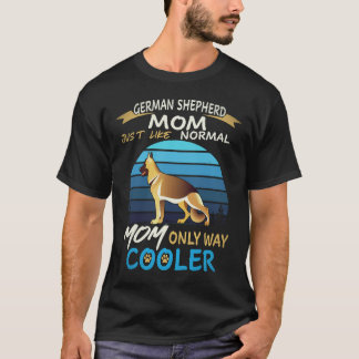 26 German Shepherd Mom Just Like Normal Mom Only W T-Shirt