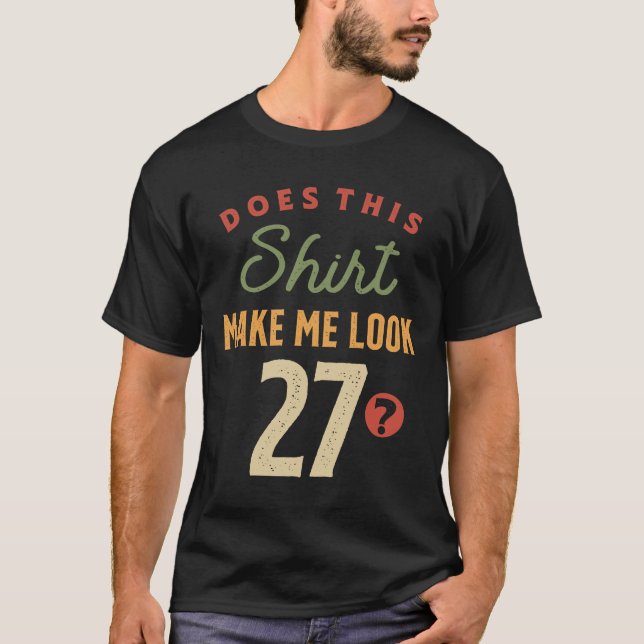 27th Birthday - Make Me Look 27 Years Old  T-Shirt (Front)