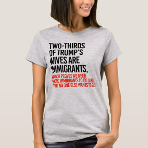 2/3 OF TRUMP'S WIVES ARE IMMIGRANTS T-Shirt