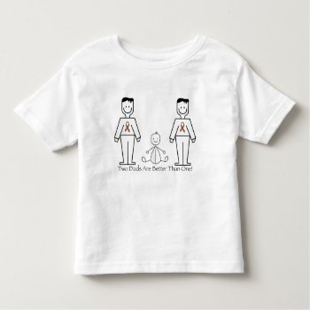 2 Dads Are Better Than One Toddler T-shirt by MishMoshTees at Zazzle