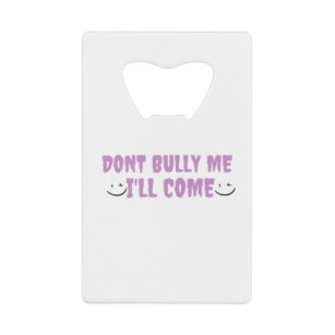 2-Dont Bully Me I'll Come-preview Credit Card Bottle Opener