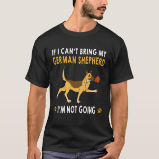 2 If I Can't Bring My German Shepherd I'm Not Goin T-Shirt