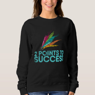 2 Points To Success For Badminton Player Or Badmin Sweatshirt