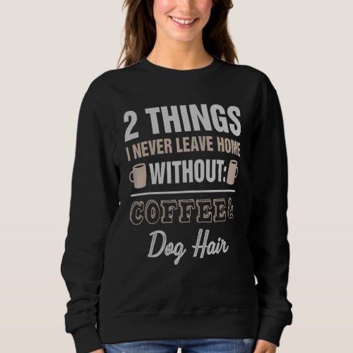 2 Things I Never Leave Home Without Coffee Dog Hai Sweatshirt
