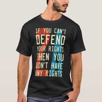 2a 2nd Amendment - If You Can't Defend Your Rights T-shirt by SmokyKitten at Zazzle