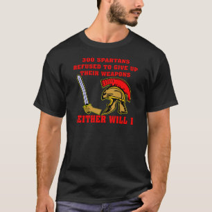 300 Spartan’s Refused To Give Up Their Weapons T-Shirt