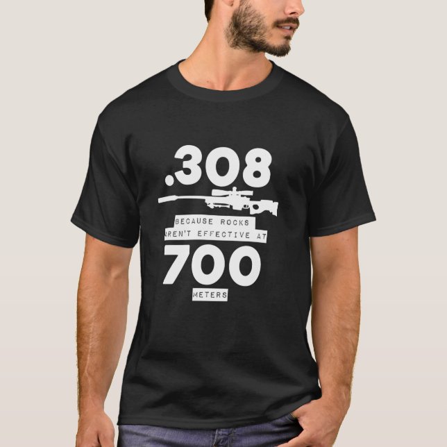 308 Because Rocks Aren t Effective At 700 Meters F T-Shirt (Front)