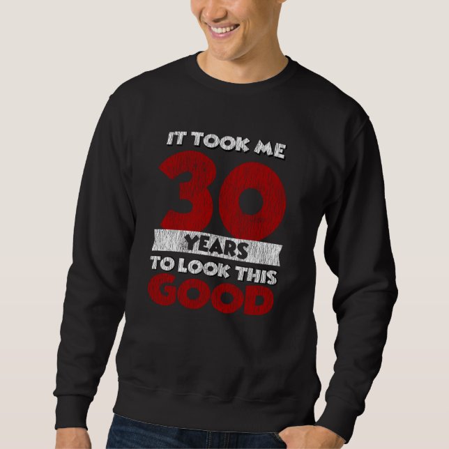 30 Year Old Bday Took Me Look Good 30th Birthday Sweatshirt (Front)