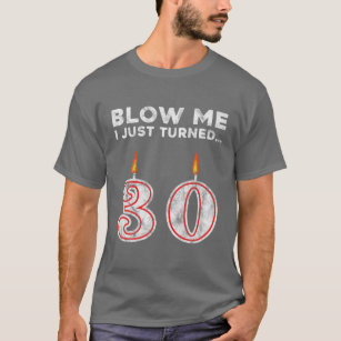 30th Birthday Blow Me I Just Turned 30 Years Old G T-Shirt