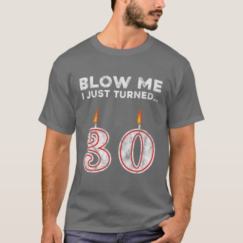 30th Birthday Blow Me I Just Turned 30 Years Old G T_Shirt