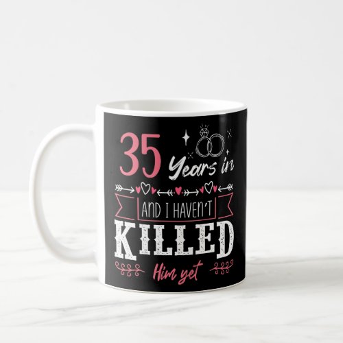 35 Years And I Havent Killed Him Yet Funny Weddin Coffee Mug