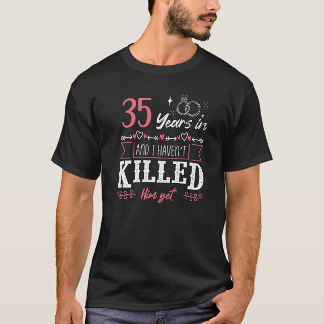35 Years And I Haven't Killed Him Yet Funny Weddin T-Shirt (Front)